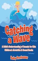 Catching a Wave - A Child's Understanding of Sounds for Kids - Children's Acoustics & Sound Books: (English)
