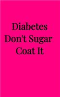 Diabetes Don't Sugar Coat It (5x8 Notebook): Blood Sugar Log Book, Medications, Contact List in a Pink 5"x8" Soft Matte Cover. 68 Pages