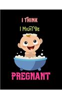 I Think I Might Be Pregnant