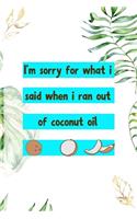 I'm Sorry For What I Said When I Ran Out Of Coconut Oil