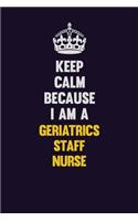 Keep Calm Because I Am A Geriatrics staff nurse