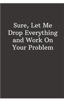 Sure, Let Me Drop Everything and Work On Your Problem