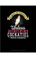Always Be Yourself Unless You Can Be a Cockatiel Then Be a Cockatiel