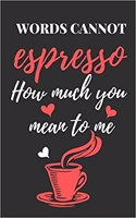 Words Cannot Espresso How Much You Mean to Me: Funny Valentines Gift Coffee Themed Lined Notebook