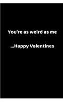 You're as Weird as Me ...Happy Valentines: Valentines Notebook, 110 Pages, 6' X 9'