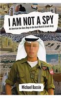 I Am Not A Spy: An American Jew Goes Deep in the Arab World & Israeli Army