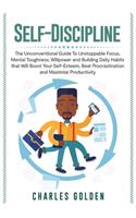 Self-Discipline: The Unconventional Guide to Unstoppable Focus, Mental Toughness, Willpower and Building Daily Habits that Will Boost Your Self-Esteem, Beat Procrast