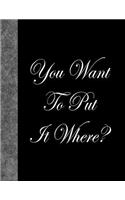 You Want To Put It Where?: Lined Notebook, 144 pages