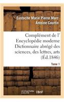Complément de L' Encyclopédie Moderne Dictionnaire Abrégé Des Sciences, Des Lettres, Arts Tome 1