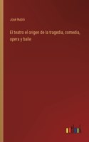 El teatro el origen de la tragedia, comedia, opera y baile