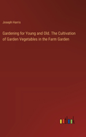 Gardening for Young and Old. The Cultivation of Garden Vegetables in the Farm Garden