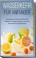 Wasserkefir fur Anfanger: Die leckersten probiotischen Wasserkefir Rezepte fur einen gesunden Darm, ein starkes Immunsystem und groÃŸen Genuss | inkl. Ratgeber & Basiswissen (German Edition)