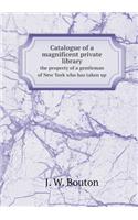 Catalogue of a Magnificent Private Library the Property of a Gentleman of New York Who Has Taken Up
