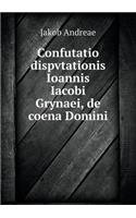 Confutatio Dispvtationis Ioannis Iacobi Grynaei, de Coena Domini