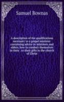 description of the qualifications necessary to a gospel minister: containing advice to ministers and elders, how to conduct themselves in their . to their gifts in the church of Christ
