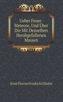 Ueber Feuer-Meteore, Und Uber Die Mit Denselben Herabgefallenen Massen