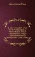 L. Annae Senecae, Pars Tertia; Sive Opera Tragica Quae Ad Parisinos Codices Nondum Collatos Recensuit Novisque Commentariis Illustravit, J. Pierrot, Volume 1 (Latin Edition)