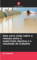 Uma nova visão sobre a relação entre a supervisão abusiva e o resultado do trabalho
