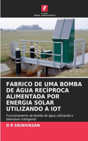 Fabrico de Uma Bomba de Água Recíproca Alimentada Por Energia Solar Utilizando a Iot