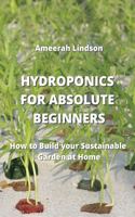 Hydroponics for Absolute Beginners: How to Build your Sustainable Garden at Home