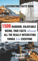 Fascinating Facts Book: 1500 Random, Enjoyable, Weird, True Facts About All The Really Interesting Things For Everyone Book 5