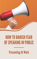 How To Banish Fear Of Speaking In Public