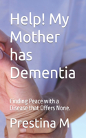 Help! My Mother has Dementia: Finding Peace with a Disease that Offers None.