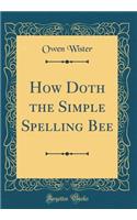 How Doth the Simple Spelling Bee (Classic Reprint)
