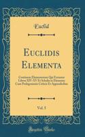 Euclidis Elementa, Vol. 5: Continens Elementorum Qui Feruntur Libros XIV-XV Et Scholia in Elementa Cum Prolegomenis Criticis Et Appendicibus (Classic Reprint)