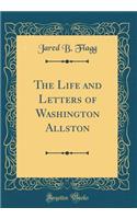 The Life and Letters of Washington Allston (Classic Reprint)