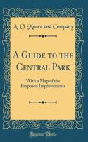 A Guide to the Central Park: With a Map of the Proposed Improvements (Classic Reprint)