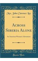Across Siberia Alone: An American Woman's Adventures (Classic Reprint)