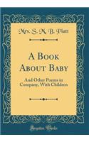 A Book about Baby: And Other Poems in Company, with Children (Classic Reprint)