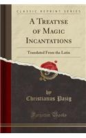 A Treatyse of Magic Incantations: Translated from the Latin (Classic Reprint)