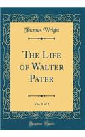 The Life of Walter Pater, Vol. 1 of 2 (Classic Reprint)