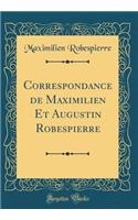 Correspondance de Maximilien Et Augustin Robespierre (Classic Reprint)