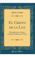El Cristo de la Luz: Zarzuela en un Acto y Cuatro Cuadros, en Verso (Classic Reprint)