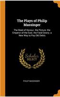 The Plays of Philip Massinger: The Maid of Honour. the Picture. the Emperor of the East. the Fatal Dowry. a New Way to Pay Old Debts