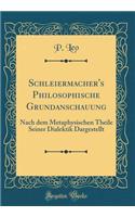 Schleiermacher's Philosophische Grundanschauung: Nach Dem Metaphysischen Theile Seiner Dialektik Dargestellt (Classic Reprint)