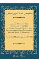 Annual Report of the Controller of the City of Detroit, of the Receipts and Expenditures of the Corporation and the Board of Education: For the Fiscal Year Ending June 30, 1904 (Classic Reprint)