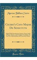 Cicero's Cato Major de Senectute: Edited with Introductory Notices, Notes, Index of Proper Names, and Complete Vocabulary, for the Use of Intermediate and University Classes (Classic