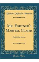 Mr. Fortner's Marital Claims: And Other Stories (Classic Reprint): And Other Stories (Classic Reprint)