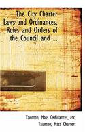 The City Charter Laws and Ordinances, Rules and Orders of the Council and ...