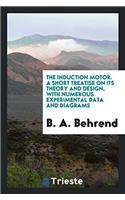 The Induction Motor. A Short Treatise on Its Theory and Design, with Numerous Experimental Data and Diagrams