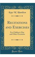 Recitations and Exercises: For Children's Day and Other Occasions (Classic Reprint)