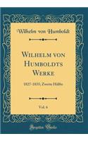 Wilhelm Von Humboldts Werke, Vol. 6: 1827-1835; Zweite HÃ¤lfte (Classic Reprint)
