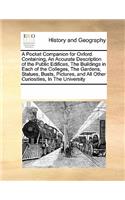 A Pocket Companion for Oxford. Containing, an Accurate Description of the Public Edifices, the Buildings in Each of the Colleges, the Gardens, Statues, Busts, Pictures, and All Other Curiosities, in the University