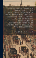 Authentic History of the Lawrence Calamity, Embracing a Description of the Pemberton Mill, a Detailed Account of the Catastrophe, a Chapter of Thrilling Incidents, List of Contributions to the Relief Fund, Names of the Killed and Wounded, Abstracts