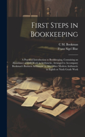 First Steps in Bookkeeping; a Practical Introduction to Bookkeeping, Containing an Abundance of Drill Work in Arithmetic, Arranged to Accompany Bookman's Business Arithmetic or any Other Modern Arithmetic in Eighth or Ninth Grade Work