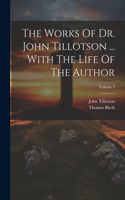 Works Of Dr. John Tillotson ... With The Life Of The Author; Volume 4